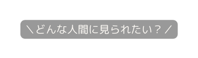 どんな人間に見られたい