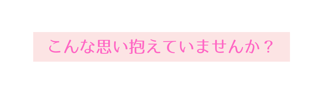 こんな思い抱えていませんか